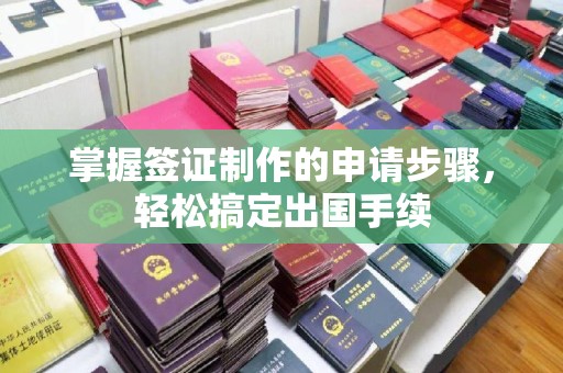 雄关掌握签证制作的申请步骤，轻松搞定出国手续