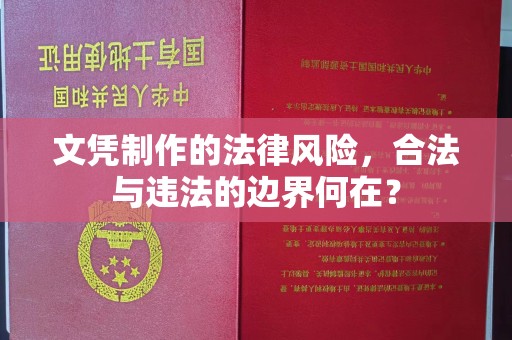 固原文凭制作的法律风险，合法与违法的边界何在？